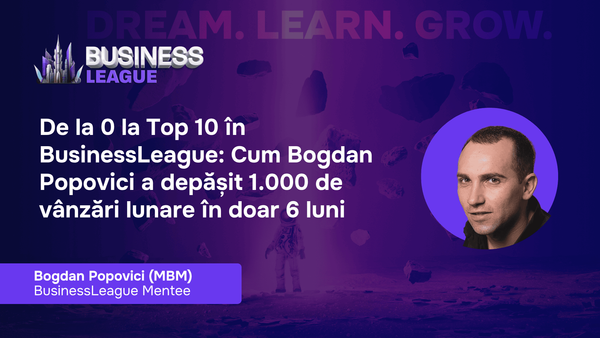 De la 0 la Top 10 în BusinessLeague: Cum Bogdan Popovici a depășit 1.000 de vânzări lunare în doar 6 luni